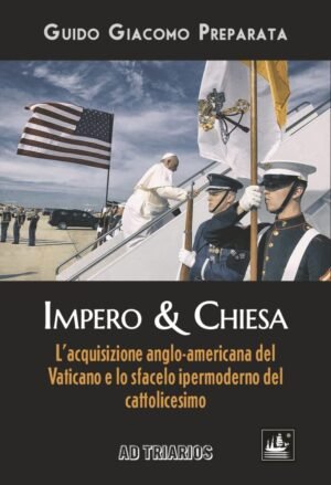 IMPERO & CHIESA: L’acquisizione anglo-americana del Vaticano e lo sfacelo iper-moderno del cattolicesimo