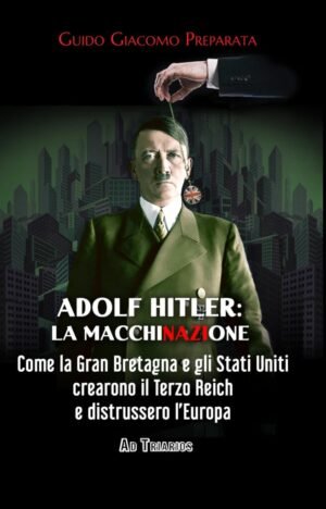 ADOLF HITLER: LA MACCHINAZIONE. Come la Gran Bretagna e gli Stati Uniti crearono il Terzo Reich e distrussero l’Europa